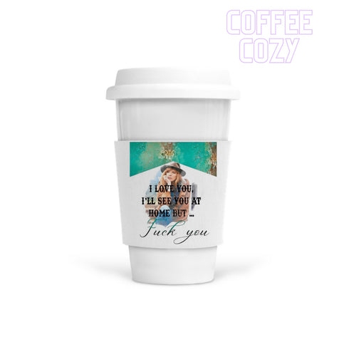 Coffee Cozy - I Love You, I’ll See You At Home